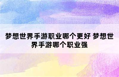 梦想世界手游职业哪个更好 梦想世界手游哪个职业强